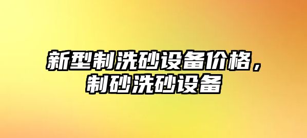 新型制洗砂設備價格，制砂洗砂設備