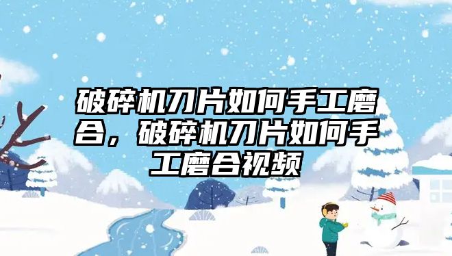 破碎機刀片如何手工磨合，破碎機刀片如何手工磨合視頻