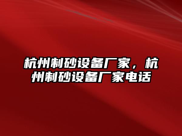 杭州制砂設備廠家，杭州制砂設備廠家電話