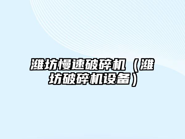 濰坊慢速破碎機（濰坊破碎機設備）