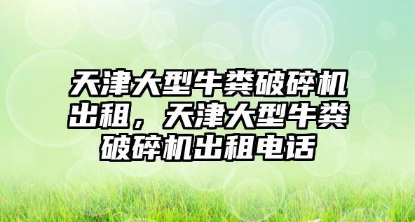 天津大型牛糞破碎機出租，天津大型牛糞破碎機出租電話