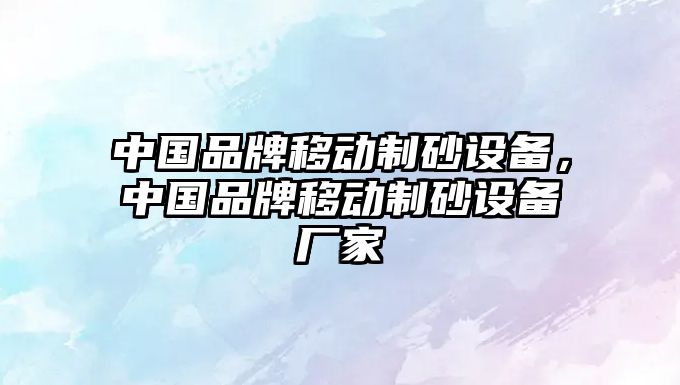 中國品牌移動制砂設備，中國品牌移動制砂設備廠家