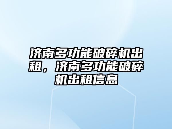 濟南多功能破碎機出租，濟南多功能破碎機出租信息