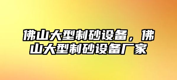 佛山大型制砂設備，佛山大型制砂設備廠家