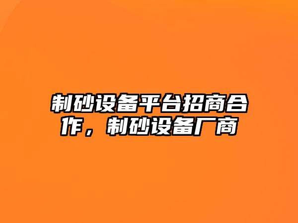 制砂設備平臺招商合作，制砂設備廠商