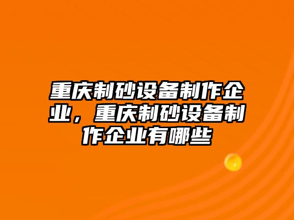 重慶制砂設備制作企業，重慶制砂設備制作企業有哪些