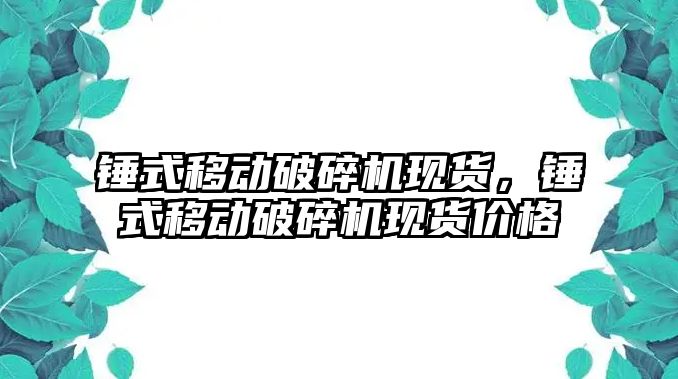 錘式移動破碎機現貨，錘式移動破碎機現貨價格