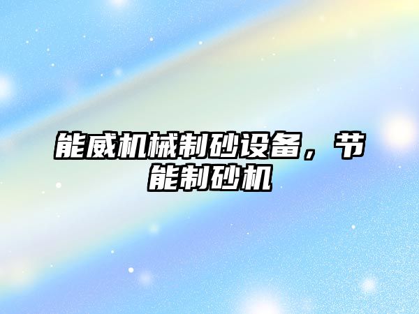 能威機械制砂設備，節能制砂機