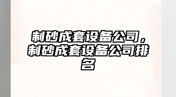 制砂成套設備公司，制砂成套設備公司排名