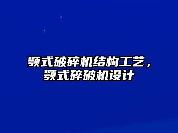 顎式破碎機(jī)結(jié)構(gòu)工藝，顎式碎破機(jī)設(shè)計(jì)