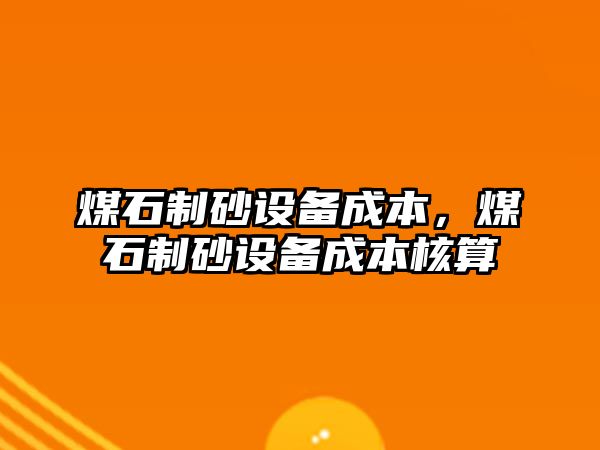 煤石制砂設備成本，煤石制砂設備成本核算