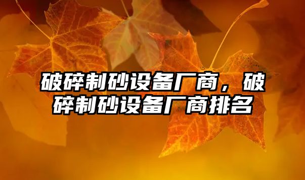 破碎制砂設備廠商，破碎制砂設備廠商排名