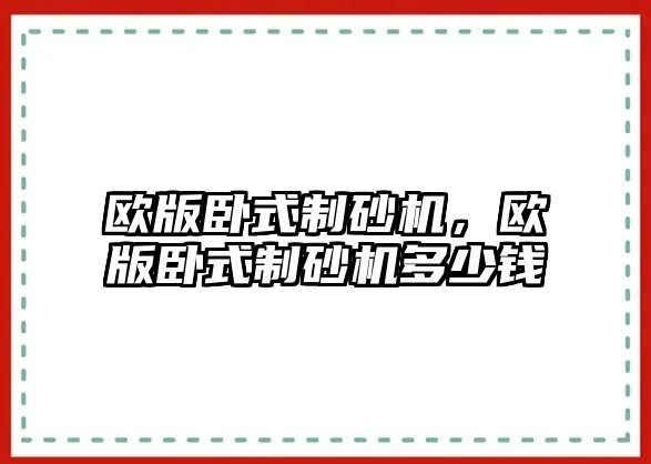 歐版臥式制砂機，歐版臥式制砂機多少錢