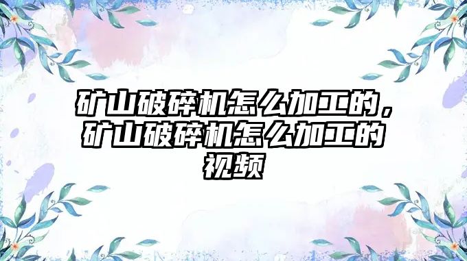 礦山破碎機怎么加工的，礦山破碎機怎么加工的視頻