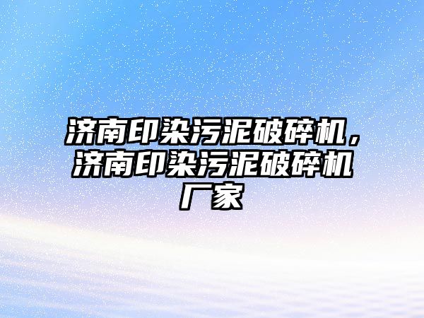 濟南印染污泥破碎機，濟南印染污泥破碎機廠家