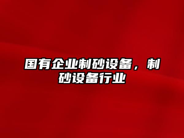 國有企業制砂設備，制砂設備行業