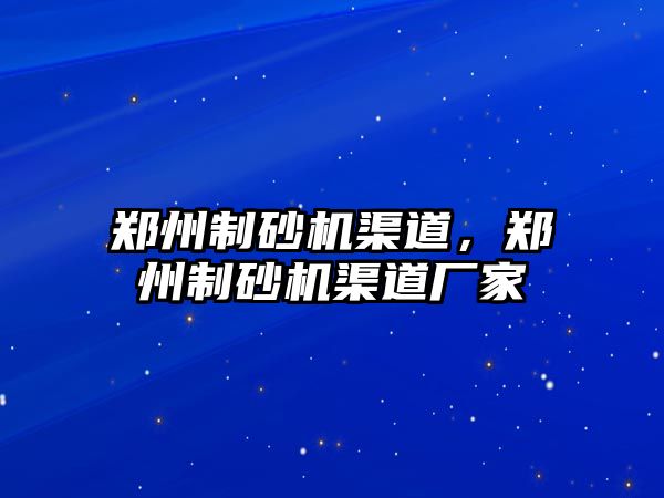 鄭州制砂機渠道，鄭州制砂機渠道廠家