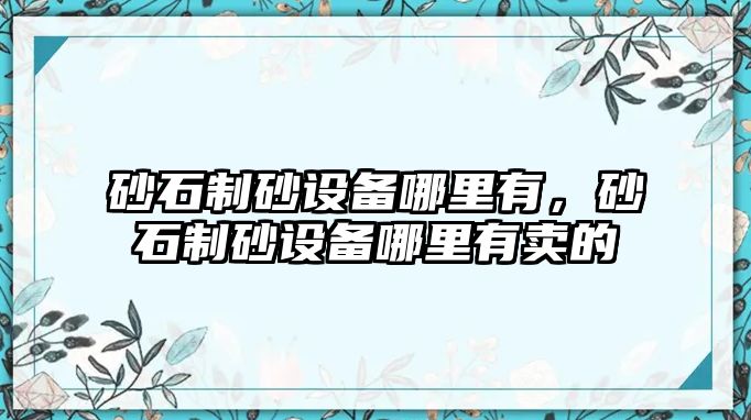 砂石制砂設備哪里有，砂石制砂設備哪里有賣的