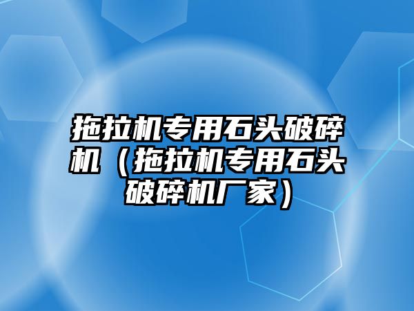 拖拉機專用石頭破碎機（拖拉機專用石頭破碎機廠家）