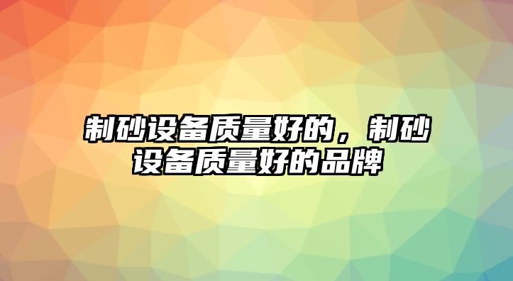 制砂設備質量好的，制砂設備質量好的品牌