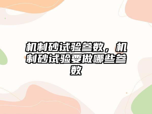 機制砂試驗參數，機制砂試驗要做哪些參數