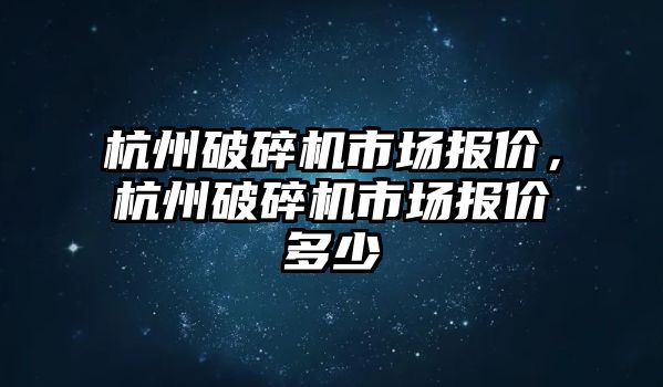 杭州破碎機市場報價，杭州破碎機市場報價多少