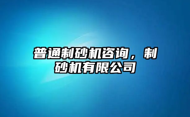 普通制砂機(jī)咨詢，制砂機(jī)有限公司