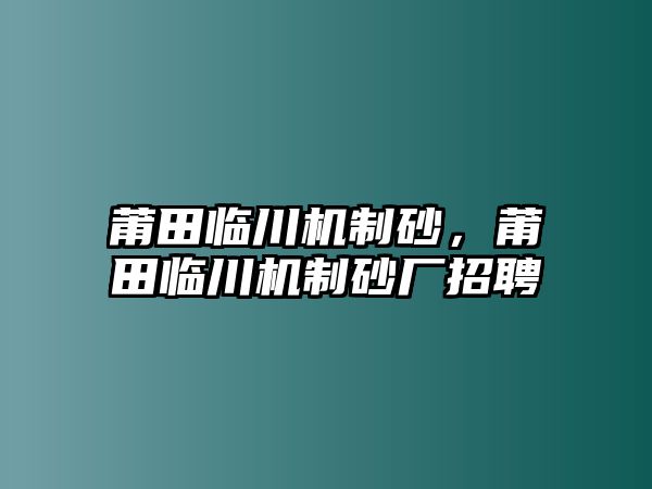 莆田臨川機制砂，莆田臨川機制砂廠招聘