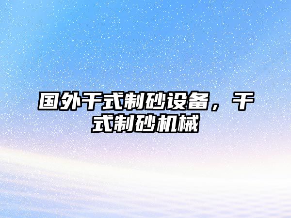 國外干式制砂設(shè)備，干式制砂機(jī)械