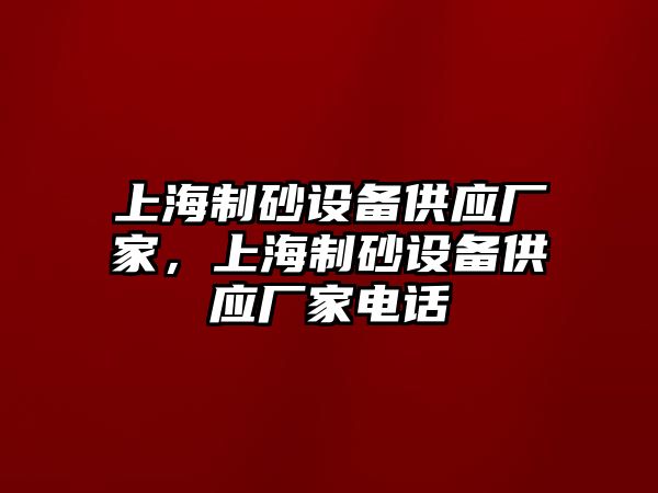 上海制砂設備供應廠家，上海制砂設備供應廠家電話