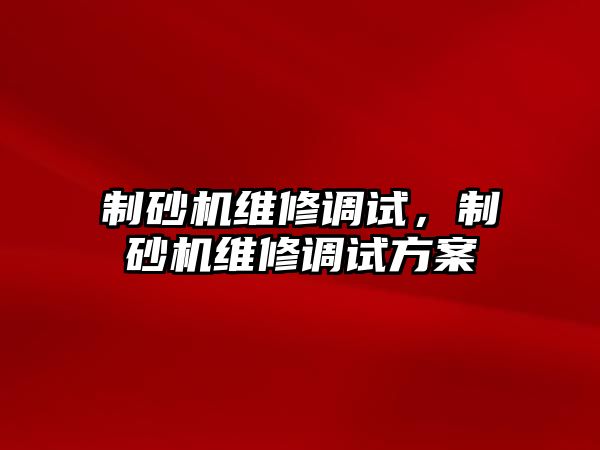 制砂機維修調試，制砂機維修調試方案