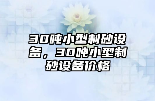 30噸小型制砂設備，30噸小型制砂設備價格