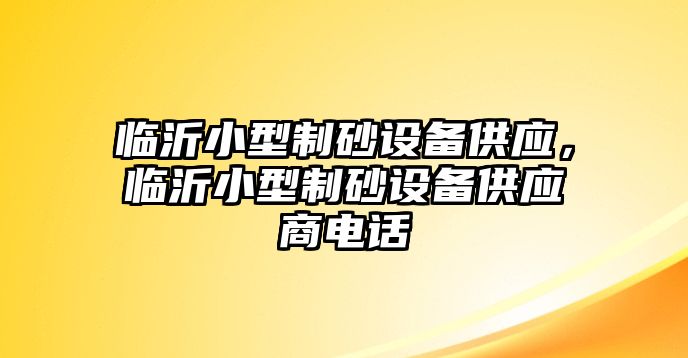 臨沂小型制砂設備供應，臨沂小型制砂設備供應商電話