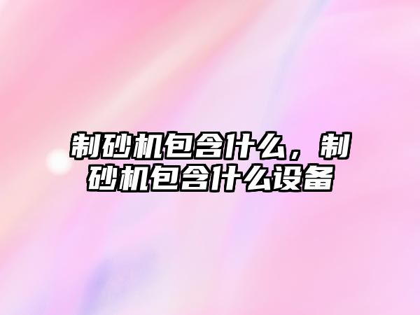 制砂機包含什么，制砂機包含什么設備