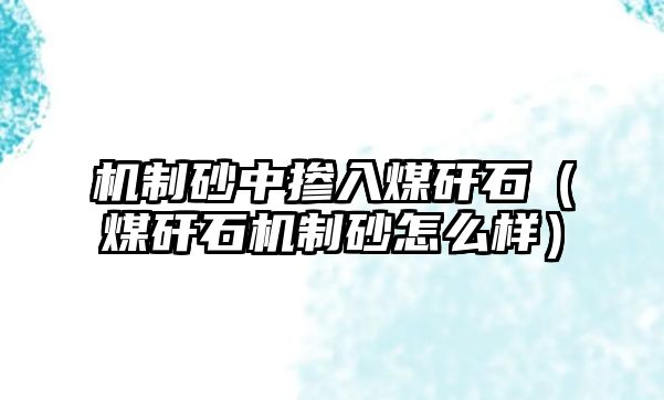 機(jī)制砂中摻入煤矸石（煤矸石機(jī)制砂怎么樣）