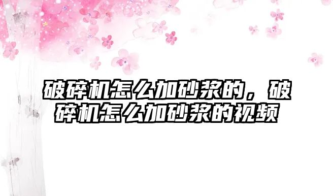 破碎機怎么加砂漿的，破碎機怎么加砂漿的視頻