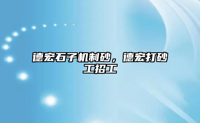 德宏石子機制砂，德宏打砂工招工