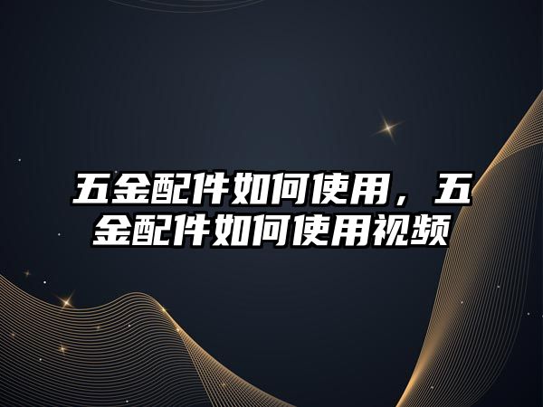 五金配件如何使用，五金配件如何使用視頻