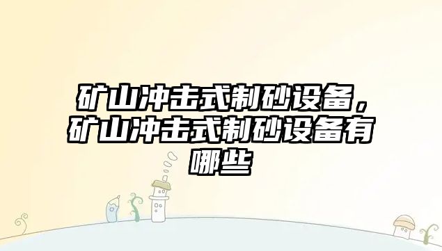 礦山沖擊式制砂設備，礦山沖擊式制砂設備有哪些