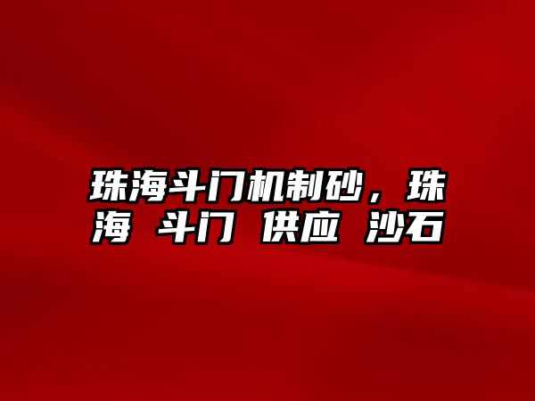 珠海斗門機制砂，珠海 斗門 供應 沙石