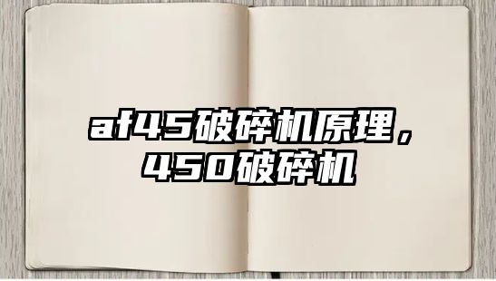 af45破碎機原理，450破碎機