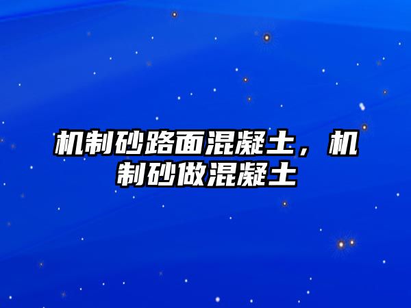 機制砂路面混凝土，機制砂做混凝土