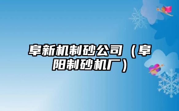 阜新機(jī)制砂公司（阜陽制砂機(jī)廠）