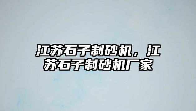 江蘇石子制砂機，江蘇石子制砂機廠家