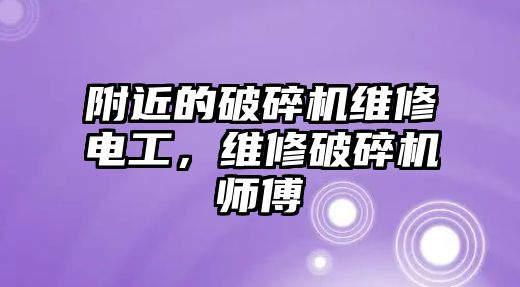 附近的破碎機維修電工，維修破碎機師傅