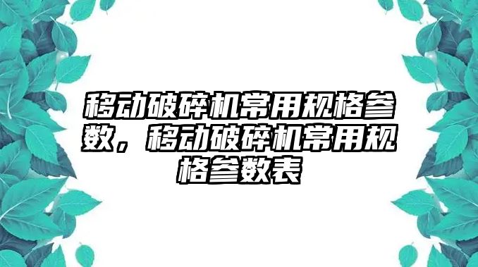 移動破碎機常用規格參數，移動破碎機常用規格參數表