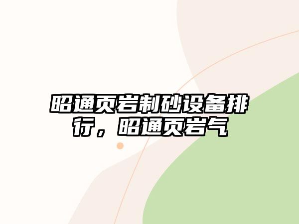 昭通頁巖制砂設備排行，昭通頁巖氣