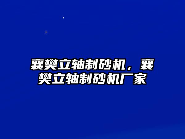 襄樊立軸制砂機，襄樊立軸制砂機廠家