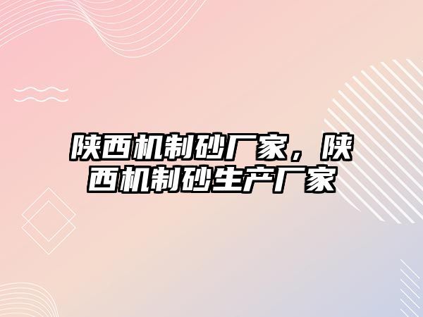 陜西機制砂廠家，陜西機制砂生產(chǎn)廠家