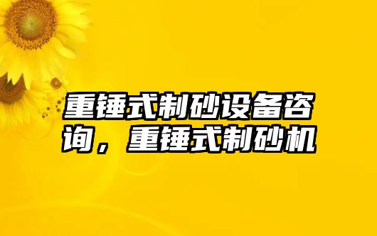 重錘式制砂設備咨詢，重錘式制砂機